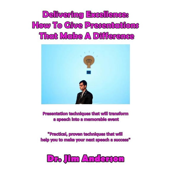 Delivering Excellence: How To Give Presentations That Make A Difference: Presentation techniques that will transform a speech into a memorable event (Paperback)