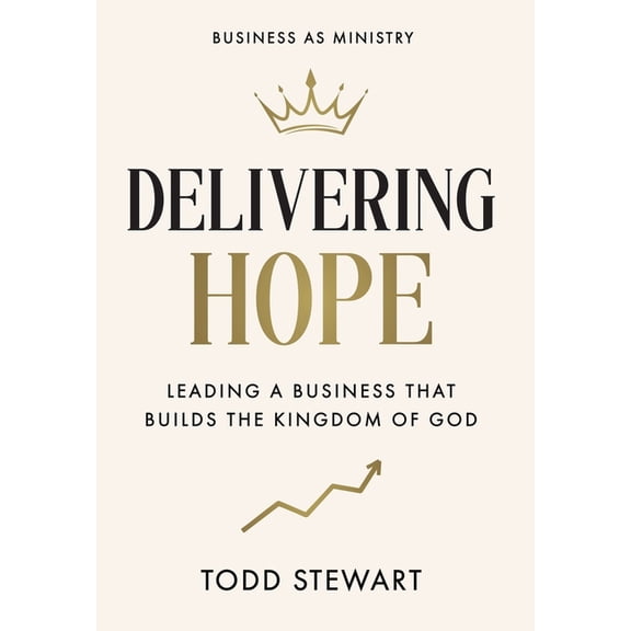 Delivering Hope: Leading a Business That Builds the Kingdom of God, (Hardcover)