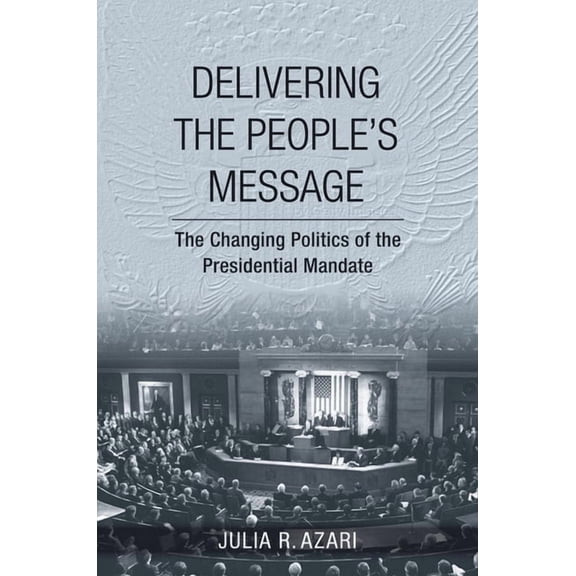 Delivering the People's Message: The Changing Politics of the Presidential Mandate, (Hardcover)