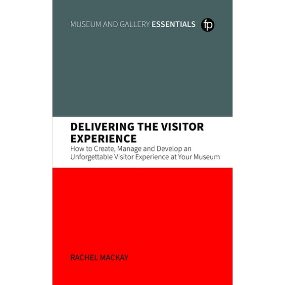 Delivering the Visitor Experience: How to Create, Manage and Develop an Unforgettable Visitor Experience at Your Museum (Hardcover)