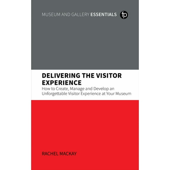 Delivering the Visitor Experience : How to Create, Manage and Develop an Unforgettable Visitor Experience at your Museum (Paperback)