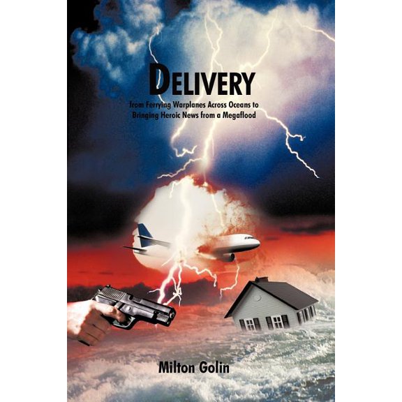 Delivery : From Ferrying Warplanes Across Oceans to Bringing Heroic News from a Megaflood
