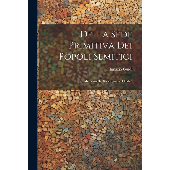 Della Sede Primitiva Dei Popoli Semitici: Memoria Del Socio Ignazio Guidi..., (Paperback)