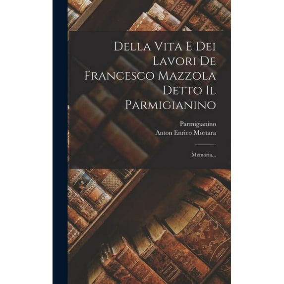 Della Vita E Dei Lavori De Francesco Mazzola Detto Il Parmigianino: Memoria... (Hardcover)
