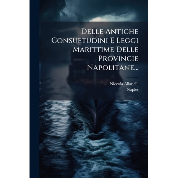 Delle Antiche Consuetudini E Leggi Marittime Delle Provincie Napolitane..., (Paperback)