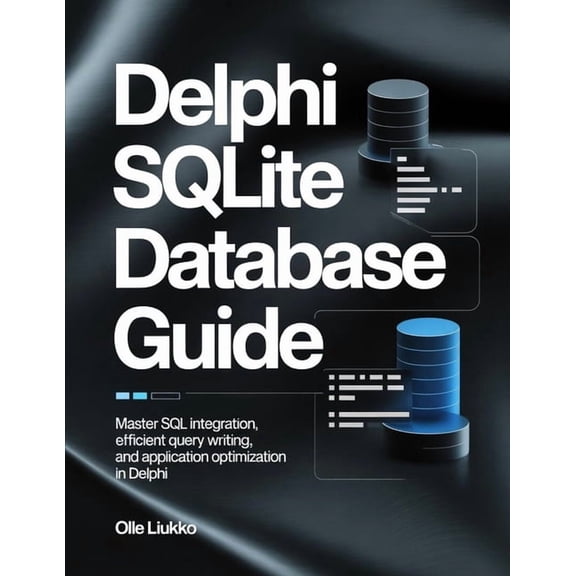 Delphi SQLite Database Guide: Master SQL Integration, Efficient Query Writing, and Application Optimization in Delphi, (Paperback)
