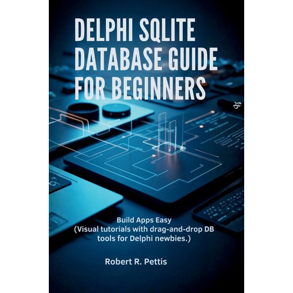 Delphi SQLite Database Guide for Beginners: Build Apps Easy (Visual tutorials with drag-and-drop DB tools for Delphi new, (Paperback)
