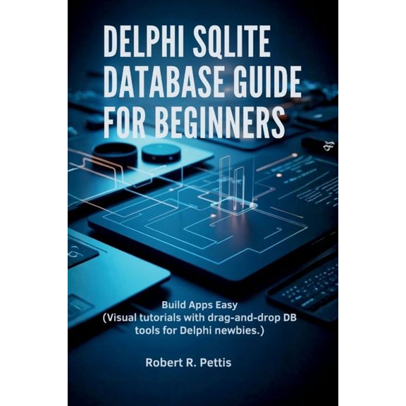Delphi SQLite Database Guide for Beginners: Build Apps Easy (Visual tutorials with drag-and-drop DB tools for Delphi new, (Paperback)