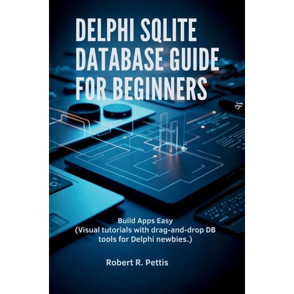 Delphi SQLite Database Guide for Beginners: Build Apps Easy (Visual tutorials with drag-and-drop DB tools for Delphi new, (Paperback)