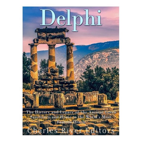 Delphi : The History of the Ancient Greek Sanctuary and Home to the World?s Most Famous Oracle