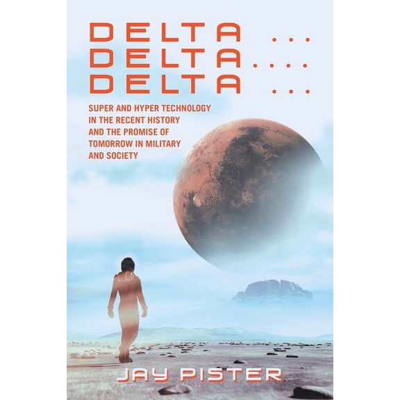 Delta ...Delta.... Delta ...: Super and Hyper Technology in the Recent History and the Promise of Tomorrow in Military and Society (Paperback)