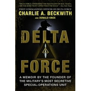 Delta Force A Memoir by the Founder of the U.S. Militarys Most Secretive Special-Operations Unit, Paperback