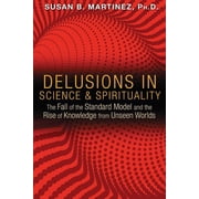 Delusions in Science and Spirituality The Fall of the Standard Model and the Rise of Knowledge from Unseen Worlds Paperback