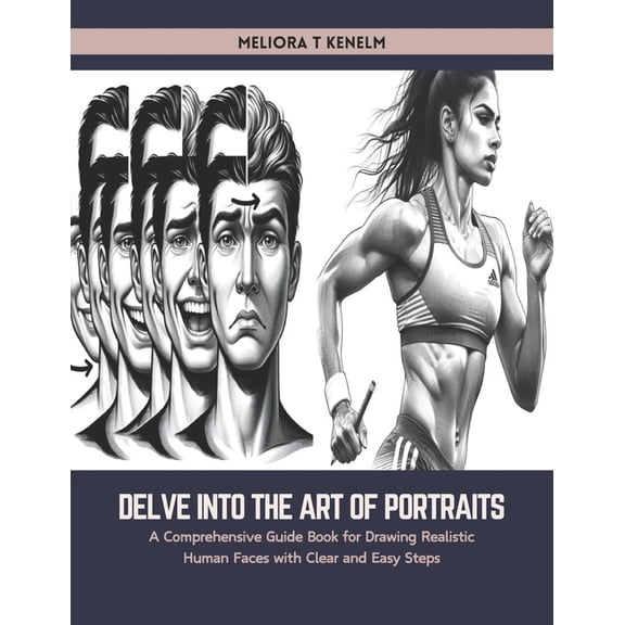 Delve into the Art of Portraits: A Comprehensive Guide Book for Drawing Realistic Human Faces with Clear and Easy Steps (Paperback)