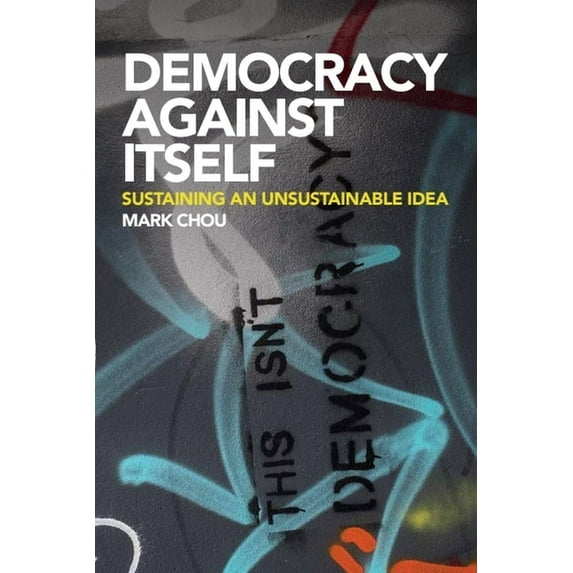 Democracy Against Itself: Sustaining an Unsustainable Idea, (Hardcover)