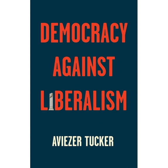 Democracy Against Liberalism: Its Rise and Fall (Hardcover)