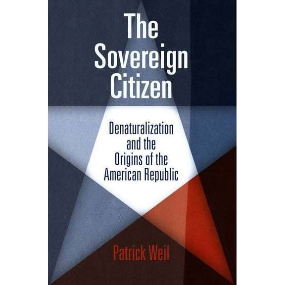 Democracy, Citizenship, and Constitution The Sovereign Citizen: Denaturalization and the Origins of the American Republic, (Paperback)