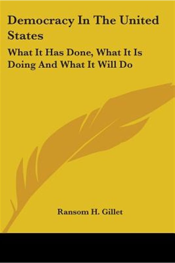 Democracy In The United States : What It Has Done, What It Is Doing and What It Will Do