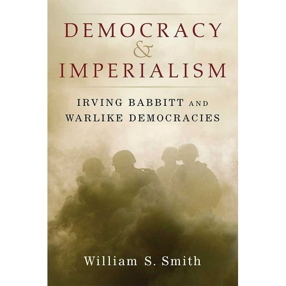Democracy and Imperialism: Irving Babbitt and Warlike Democracies, (Hardcover)