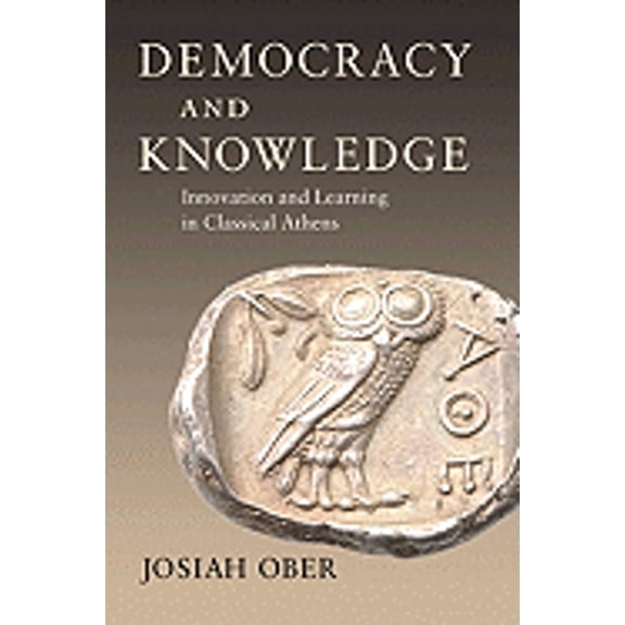 Democracy and Knowledge: Innovation and Learning in Classical Athens (Hardcover) by Professor Josiah Ober