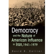 Democracy and the Nature of American Influence in Iran, 1941-1979, Hardcover