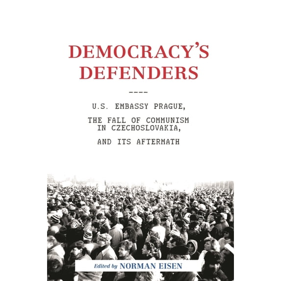 Democracy's Defenders: U.S. Embassy Prague, the Fall of Communism in Czechoslovakia, and Its Aftermath, (Hardcover)