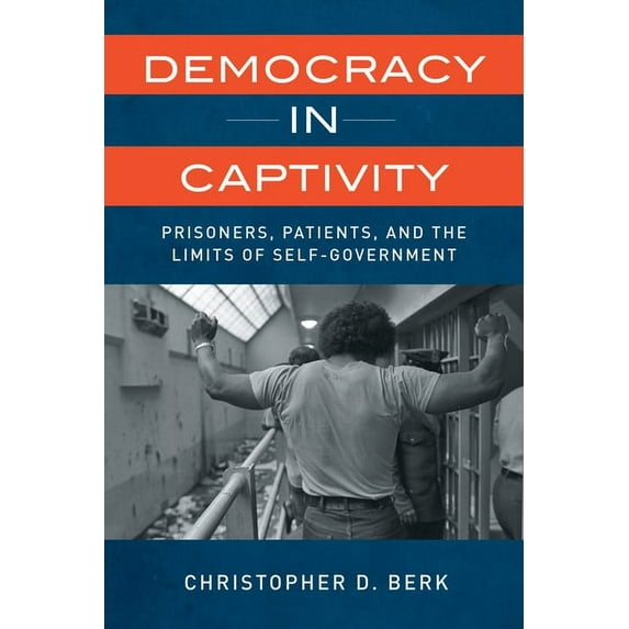 Democracy in Captivity: Prisoners, Patients, and the Limits of Self-Government, (Paperback)