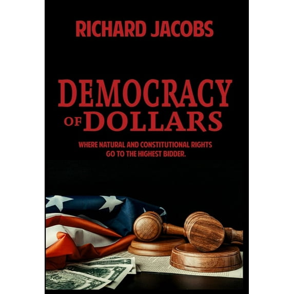 Democracy of Dollars: Where Natural and Constitutional Rights Go To the Highest Bidder (Hardcover)