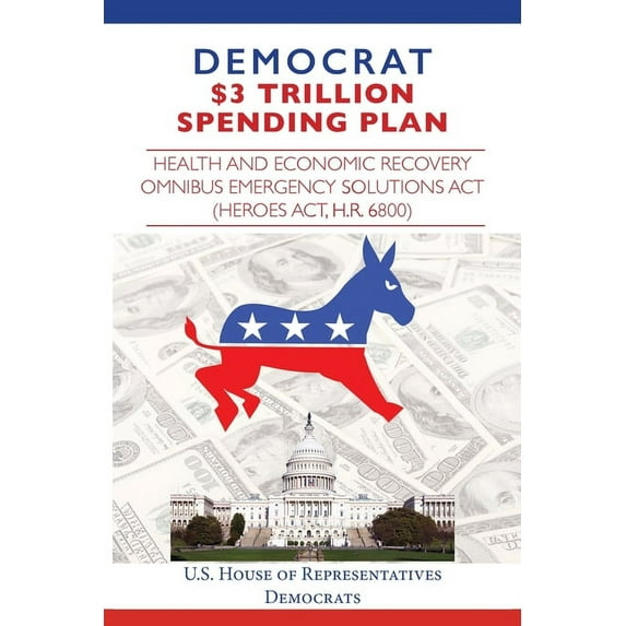 Democrat $3 Trillion Spending Plan: Health and Economic Recovery Omnibus Emergency Solutions Act (HEROES Act, H.R. 6800) (Paperback)