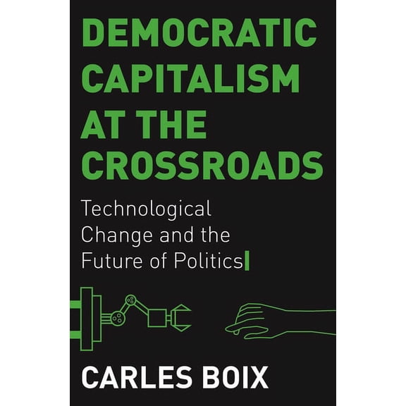Democratic Capitalism at the Crossroads: Technological Change and the Future of Politics, (Hardcover)