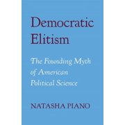 Democratic Elitism The Founding Myth of American Political Science, Hardcover