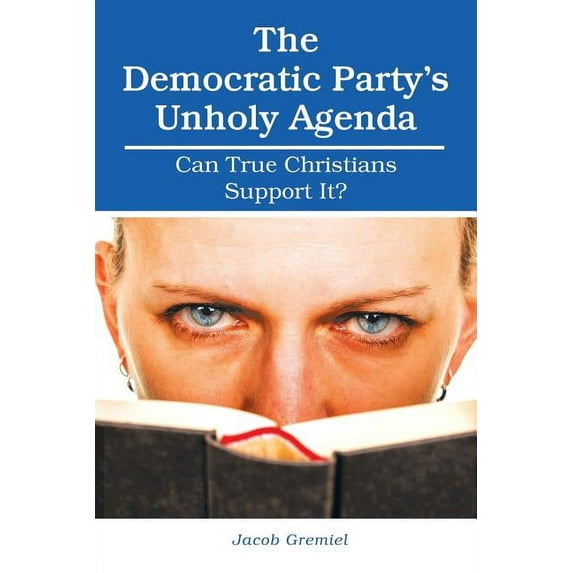 The Democratic Party'S Unholy Agenda: Can True Christians Support It? (Paperback) by Jacob Gremiel