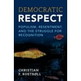 thumbnail image 1 of Democratic Respect: Populism, Resentment, and the Struggle for Recognition, (Hardcover), 1 of 1