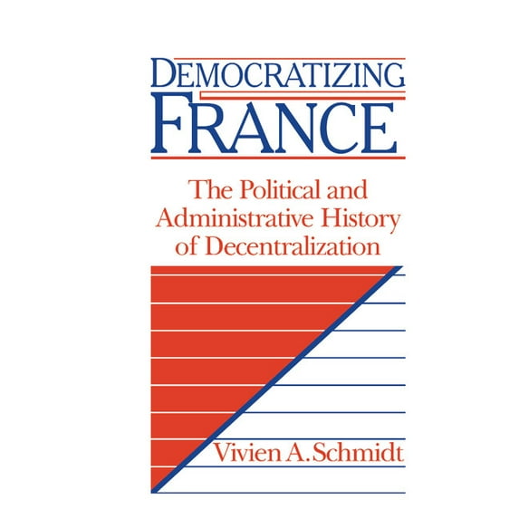 Democratizing France: The Political and Administrative History of Decentralization, (Hardcover)