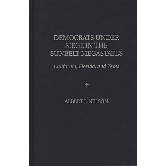 Democrats Under Siege in the Sunbelt Megastates: California, Florida, and Texas, (Hardcover)