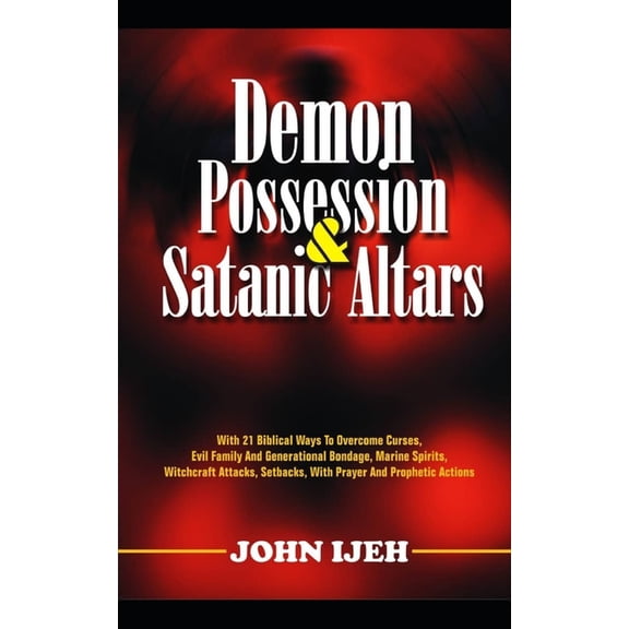 Demon Possession And Satanic Altars: With 21 Biblical Ways to Overcome Curses, Evil Family & Generational Bondage, M, (Paperback)