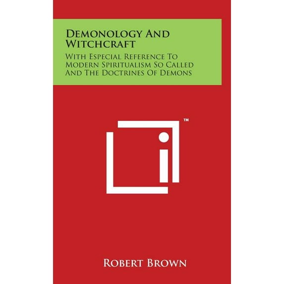 Demonology And Witchcraft : With Especial Reference To Modern Spiritualism So Called And The Doctrines Of Demons (Hardcover)