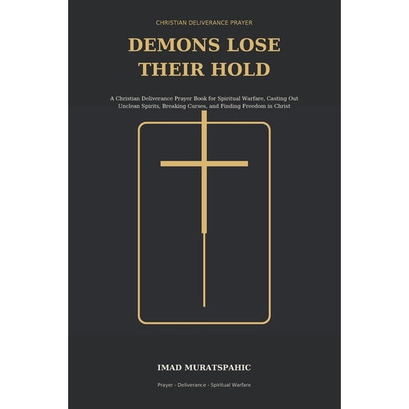 Demons Lose Their Hold: A Christian Deliverance Prayer Book for Spiritual Warfare, Casting Out Unclean Spirits, Breaking, (Paperback)