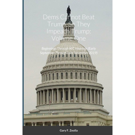 Dems Cannot Beat Trump, So They Impeach Trump: Volume One: Beginnings Through HIC Hearings (Early September Through Late, (Paperback)