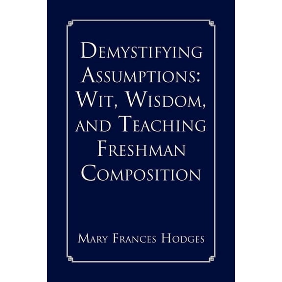 Demystifying Assumptions: Wit, Wisdom, and Teaching Freshman Composition, (Paperback)