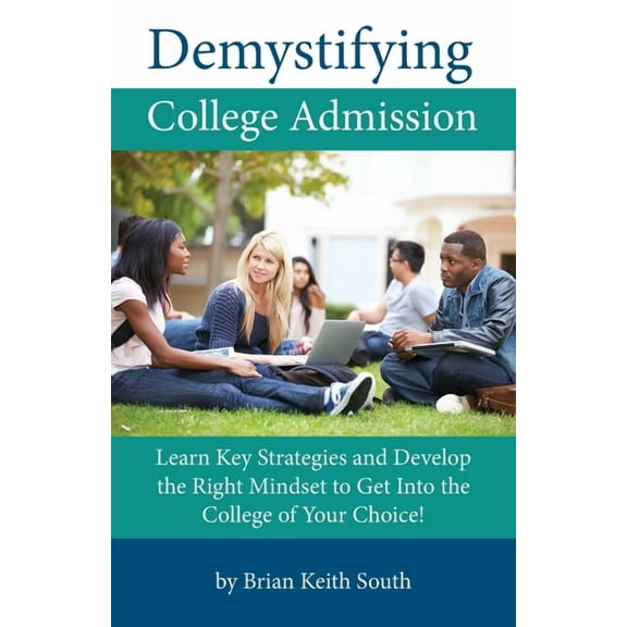 Demystifying College Admission : Learn Key Strategies and Develop the Right Mindset to Get into the College of Your Choice (Paperback)