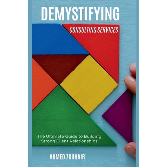 Demystifying Demystifying Consulting Services-The Ultimate Guide to Building Strong Client Relationships, Book 4, (Paperback)