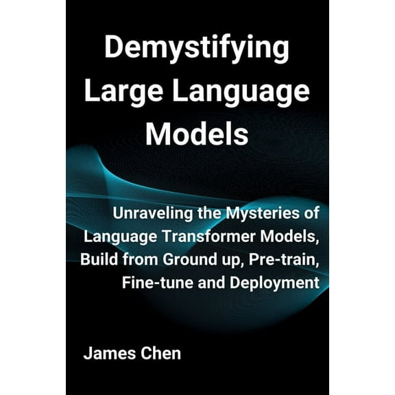 Demystifying Large Language Models: Unraveling the Mysteries of Language Transformer Models, Build from Ground up, Pre-t, (Paperback)