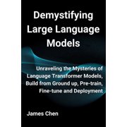Demystifying Large Language Models Unraveling the Mysteries of Language Transformer Models, Build from Ground up, Pre-t, Paperback