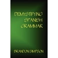 thumbnail image 1 of Demystifying Spanish Grammar: Clarifying the Written Accents, Ser/Estar, Para/Por, Imperfect/Preterit, and the Dreaded S, (Paperback), 1 of 1