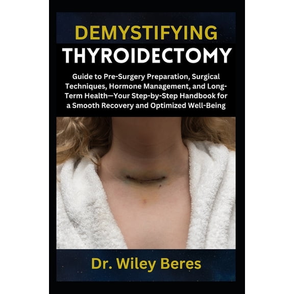 Demystifying Thyroidectomy: Guide to Pre-Surgery Preparation, Surgical Techniques, Hormone Management, and Long-Term Hea, (Paperback)