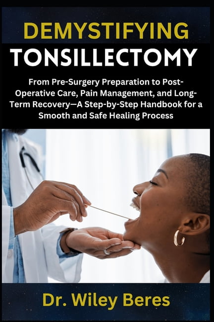 Demystifying Tonsillectomy: From Pre-Surgery Preparation to Post-Operative Care, Pain Management, and Long-Term Recovery, (Paperback)