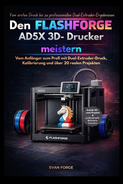 Den Flashforge AD5X 3D- Drucker meistern: Vom Anfänger zum Profi mit ...