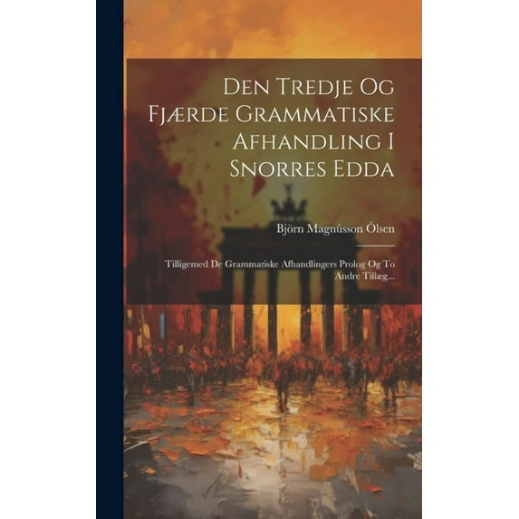 Den Tredje Og Fj?rde Grammatiske Afhandling I Snorres Edda: Tilligemed De Grammatiske Afhandlingers Prolog Og To Andre Till?g...