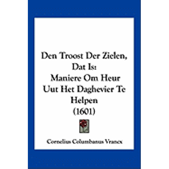 Den Troost Der Zielen, DAT Is: Maniere Om Heur Uut Het Daghevier Te Helpen (1601) Paperback